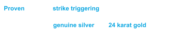 Proven designs, strike triggering actions.  State of the art genuine silver and 24 karat gold finishes. 